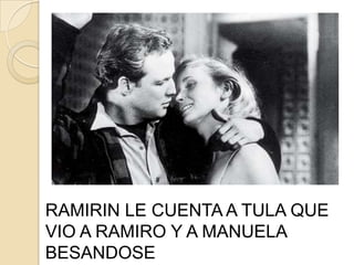 RAMIRIN LE CUENTA A TULA QUE
VIO A RAMIRO Y A MANUELA
BESANDOSE
 