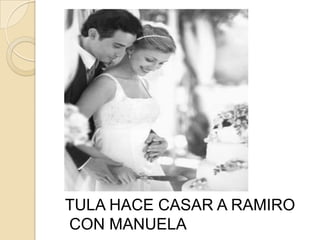 TULA HACE CASAR A RAMIRO
CON MANUELA
 