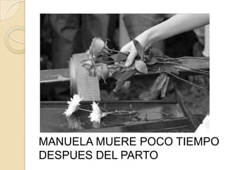 MANUELA MUERE POCO TIEMPO
DESPUES DEL PARTO
 