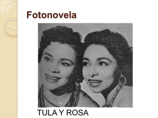 Fotonovela
TULA Y ROSA
 