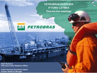 PETROBRAS OVERVIEW
                                        9º FORO LATIBEX
                                      One-on-one meetings




Almir Barbassa
CFO and Investor Relations Officer

Carlos Henrique Dumortout Castro
Investor Relations Manager                                  1
 