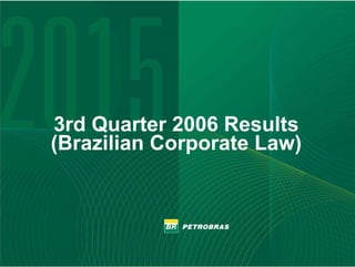 PETROBRAS




   3rd Quarter 2006 Results
   (Brazilian Corporate Law)
 