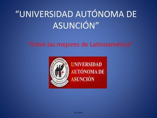 “UNIVERSIDAD AUTÓNOMA DE 
ASUNCIÓN” 
“Entre las mejores de Latinoamérica” 
Ives_Gómez 
 