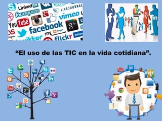 “El uso de las TIC en la vida cotidiana”.
 