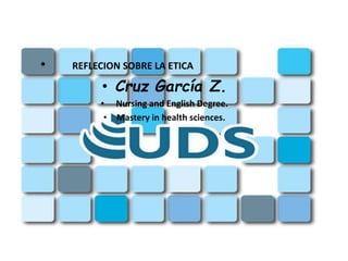 • REFLECION SOBRE LA ETICA
• Cruz García Z.
• Nursing and English Degree.
• Mastery in health sciences.
 