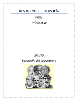 1
RESÚMENES DE FILOSOFÍA
NOMBRE:
Wilson Juna
ASIGNATURA:
Desarrollo del pensamiento
 