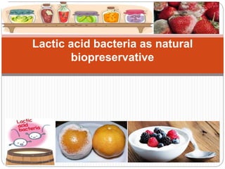 Lactic acid bacteria as natural
biopreservative
 