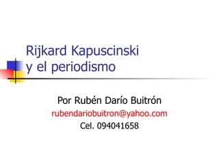 Rijkard Kapuscinski  y el periodismo Por Rubén Darío Buitrón [email_address] Cel. 094041658 