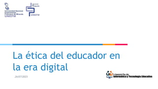 La ética del educador en
la era digital
26/07/2021
 