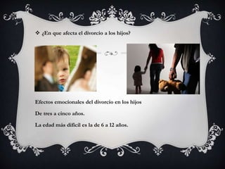  ¿En que afecta el divorcio a los hijos?
Efectos emocionales del divorcio en los hijos
De tres a cinco años.
La edad más difícil es la de 6 a 12 años.
 