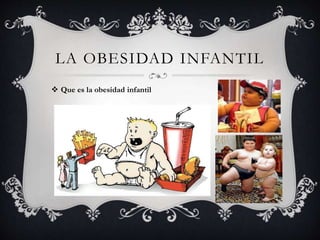 LA OBESIDAD INFANTIL
 Que es la obesidad infantil
 
