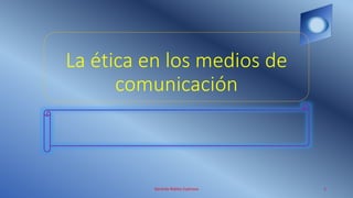 La ética en los medios de
comunicación
Gerardo Robles Espinoza 1
 