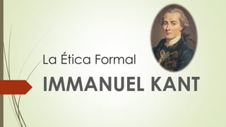La Ética Formal
IMMANUEL KANT
 