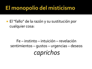 El monopolio del misticismoEl “fallo” de la razón y su sustitución por cualquier cosa:Fe – instinto – intuición – revelaciónsentimientos – gustos – urgencias – deseoscaprichos