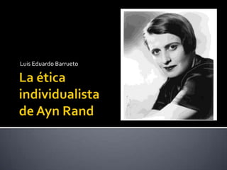La ética  individualista de Ayn Rand Luis Eduardo Barrueto 