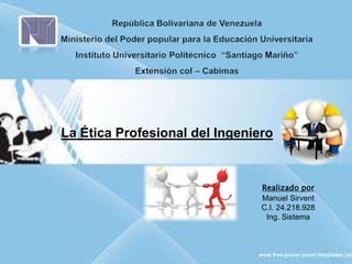 La Ética Profesional del Ingeniero
Realizado por
Manuel Sirvent
C.I. 24.218.928
Ing. Sistema
 