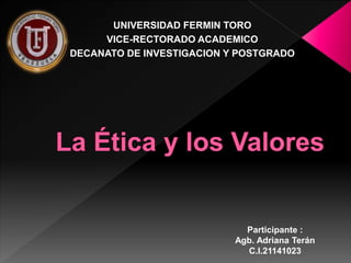 UNIVERSIDAD FERMIN TORO
VICE-RECTORADO ACADEMICO
DECANATO DE INVESTIGACION Y POSTGRADO
Participante :
Agb. Adriana Terán
C.I.21141023
 