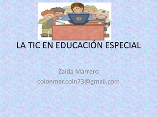 LA TIC EN EDUCACIÓN ESPECIAL
Zaida Marrero
colonmar.coln73@gmail.com
 