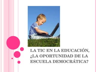 LA TIC EN LA EDUCACIÓN, ¿LA OPORTUNIDAD DE LA ESCUELA DEMOCRÁTICA?  