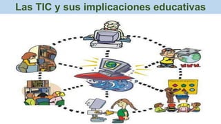 Las TIC y sus implicaciones educativas
 