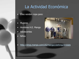 La Actividad Económica
• Ellos venden ropa para:

• Mujeres
• Hombres H.E. Mango
• Adolecentes

• Niños

• http://shop.mango.com/US/mango/clothing/dresses

 
