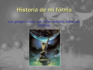 Temario Principales Características Historia de mi forma Los griegos creían que Atlas sostenía sobre sus hombros 
