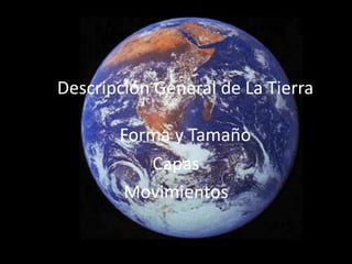 Descripción General de La Tierra

       Forma y Tamaño
          Capas
       Movimientos
 