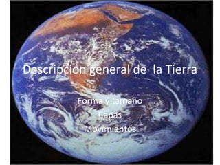 Descripción general de la Tierra

          Forma y tamaño
              Capas
           Movimientos
 