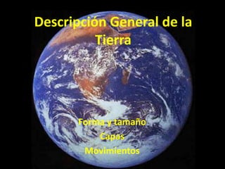 Descripción General de la
          Tierra




      Forma y tamaño
          Capas
       Movimientos
 