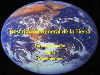 Descripción General de la Tierra

         Forma y Tamaño
             Capas
          Movimientos
 