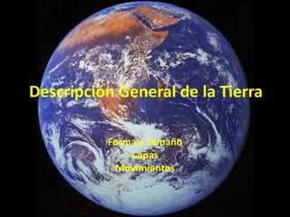 Descripción General de la Tierra

          Forma y Tamaño
              Capas
           Movimientos
 