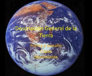Descripción General de la
          Tierra
      Forma y tamaño
          Capas
        Movimiento
 