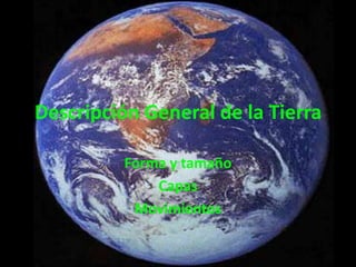 Descripción General de la Tierra Forma y tamaño Capas  Movimientos  
