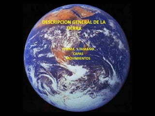 DESCRIPCION GENERAL DE LA TIERRA FORMA  Y TAMAÑO CAPAS MOVIMIENTOS 