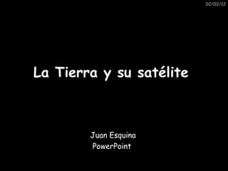 02/02/12 La Tierra y su satélite  This has been made especially for Mr B and his wonderful aliens Juan  Esquina PowerPoint  