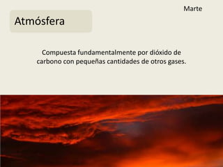 Marte
Atmósfera

     Compuesta fundamentalmente por dióxido de
   carbono con pequeñas cantidades de otros gases.
 