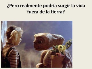 ¿Pero realmente podría surgir la vida
         fuera de la tierra?
 