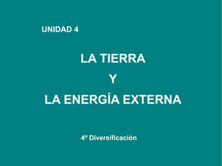 UNIDAD 4

LA TIERRA
Y
LA ENERGÍA EXTERNA
4º Diversificación

 
