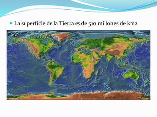  La superficie de la Tierra es de 510 millones de km2 
 