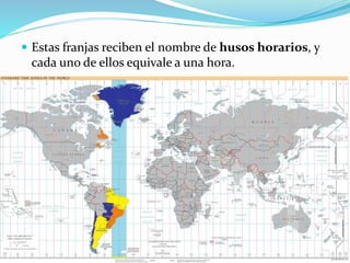  Estas franjas reciben el nombre de husos horarios, y 
cada uno de ellos equivale a una hora. 
 