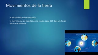 Movimientos de la tierra
B) Movimiento de translación
El movimiento de translación se realiza cada 365 días y 6 horas
aproximadamente
 