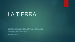 LA TIERRA
NOMBRE: ERANDY ABRIL ESTRADA GONZALEZ
CARRERA: INFORMATICA
GRUPO: 2208
 