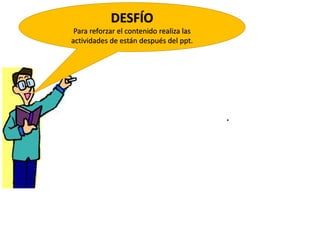 DESFÍO
Para reforzar el contenido realiza las
actividades de están después del ppt.
.
 