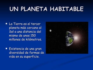UN PLANETA HABITABLE <ul><li>La Tierra es el tercer planeta más cercano al Sol a una distancia del mismo de unos 150 millo...
