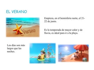EL VERANO
Empieza, en el hemisferio norte, el 21-
22 de junio.
Es la temporada de mayor calor y de
lluvia, es ideal para ir a la playa.
Los días son más
largos que las
noches.
 