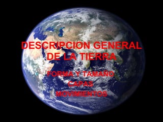 DESCRIPCION GENERAL DE LA TIERRA FORMA Y TAMAÑO  CAPAS  MOVIMIENTOS 