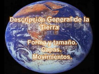 Descripción General de la Tierra Forma y tamaño. Capas.  Movimientos. 