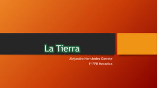 La Tierra
Alejandro Hernández Garrote
1º FPB Mecanica
 