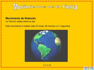 Movimiento de Rotación La Tierra lo realiza sobre su eje. Este movimiento lo realiza cada 23 horas, 56 minutos y 4.1 segundos.   Movimientos de la Tierra 