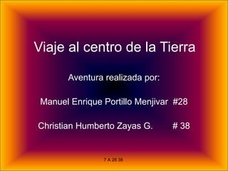 Viaje al centro de la Tierra Aventura realizada por: Manuel Enrique Portillo Menjivar  #28 Christian Humberto Zayas G.  # 38 7 A 28 38  